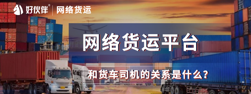 網絡貨運平臺和貨車司機的關系是什么？